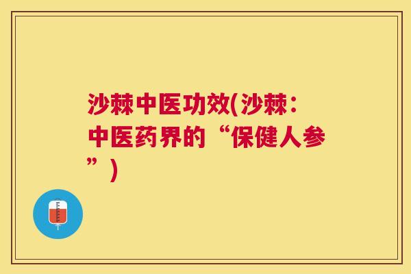 沙棘中医功效(沙棘：中医药界的“保健人参”)