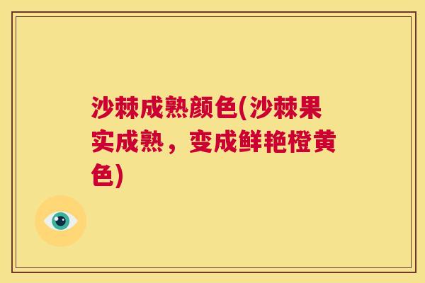沙棘成熟颜色(沙棘果实成熟，变成鲜艳橙黄色)