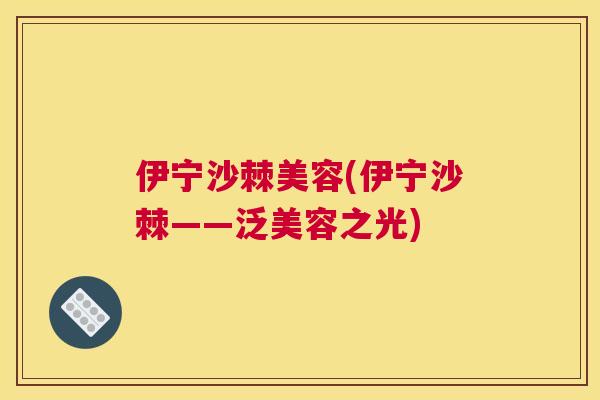伊宁沙棘美容(伊宁沙棘——泛美容之光)