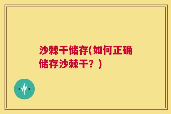 沙棘干储存(如何正确储存沙棘干？)