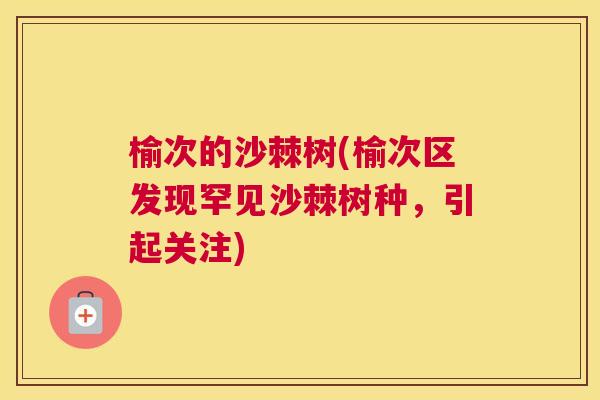 榆次的沙棘树(榆次区发现罕见沙棘树种，引起关注)