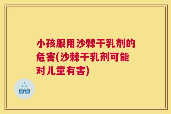 小孩服用沙棘干乳剂的危害(沙棘干乳剂可能对儿童有害)