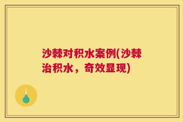 沙棘对积水案例(沙棘治积水，奇效显现)