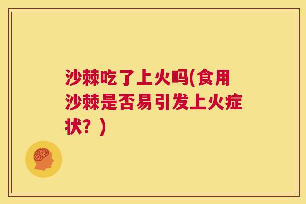 沙棘吃了上火吗(食用沙棘是否易引发上火症状？)