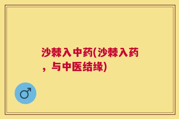 沙棘入中药(沙棘入药，与中医结缘)