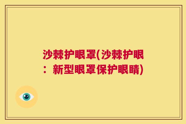 沙棘护眼罩(沙棘护眼：新型眼罩保护眼睛)