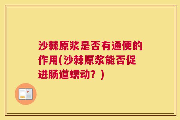 沙棘原浆是否有通便的作用(沙棘原浆能否促进肠道蠕动？)