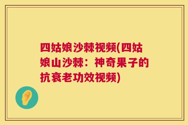 四姑娘沙棘视频(四姑娘山沙棘：神奇果子的抗衰老功效视频)