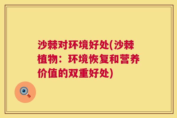 沙棘对环境好处(沙棘植物：环境恢复和营养价值的双重好处)