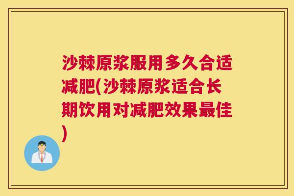 沙棘原浆服用多久合适减肥(沙棘原浆适合长期饮用对减肥效果最佳)