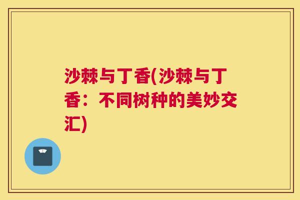 沙棘与丁香(沙棘与丁香：不同树种的美妙交汇)