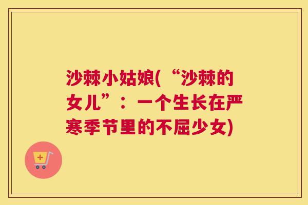 沙棘小姑娘(“沙棘的女儿”：一个生长在严寒季节里的不屈少女)