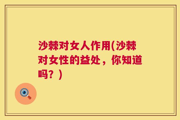 沙棘对女人作用(沙棘对女性的益处，你知道吗？)