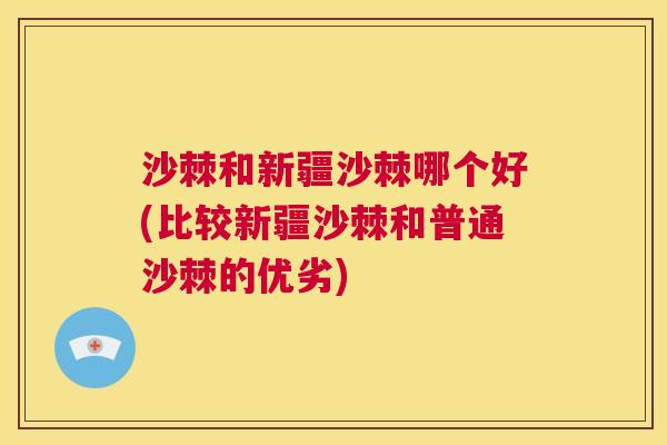 沙棘和新疆沙棘哪个好(比较新疆沙棘和普通沙棘的优劣)