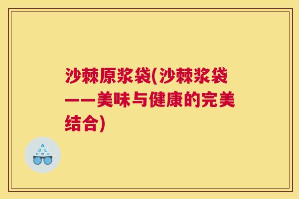 沙棘原浆袋(沙棘浆袋——美味与健康的完美结合)