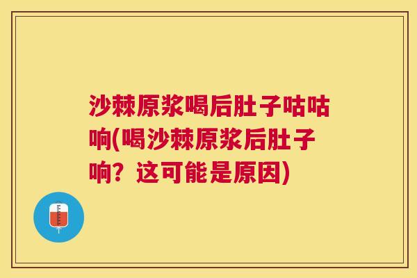 沙棘原浆喝后肚子咕咕响(喝沙棘原浆后肚子响？这可能是原因)