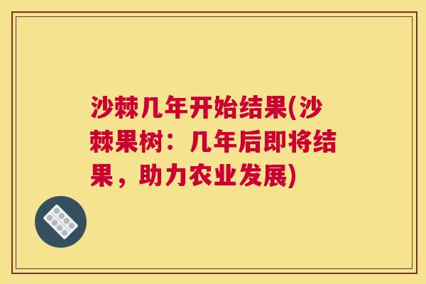 沙棘几年开始结果(沙棘果树：几年后即将结果，助力农业发展)