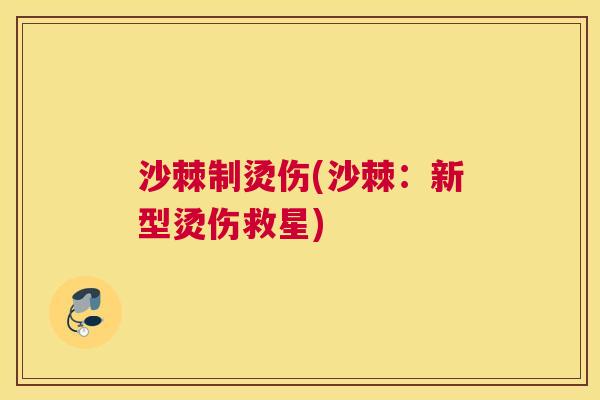 沙棘制烫伤(沙棘：新型烫伤救星)