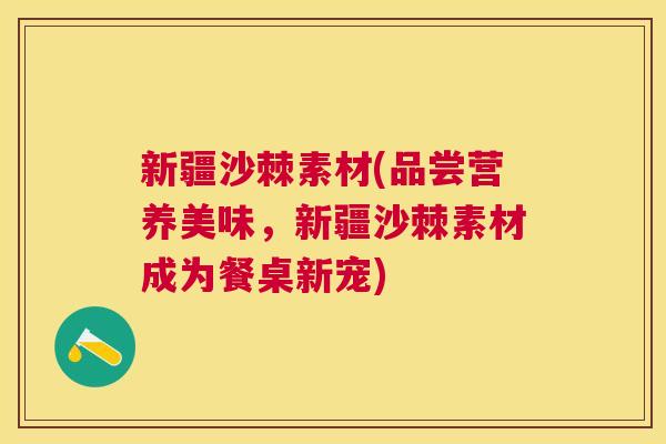 新疆沙棘素材(品尝营养美味，新疆沙棘素材成为餐桌新宠)
