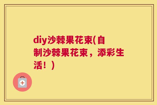 diy沙棘果花束(自制沙棘果花束，添彩生活！)