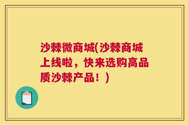 沙棘微商城(沙棘商城上线啦，快来选购高品质沙棘产品！)