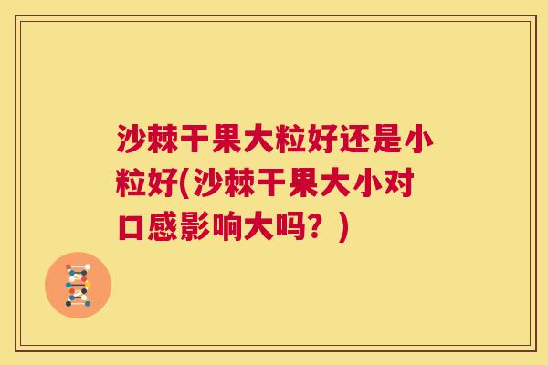 沙棘干果大粒好还是小粒好(沙棘干果大小对口感影响大吗？)