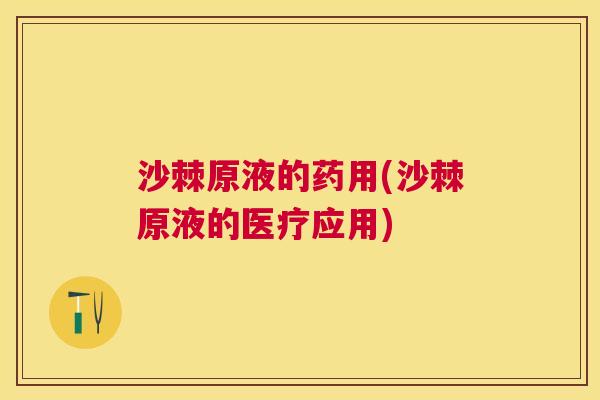 沙棘原液的药用(沙棘原液的医疗应用)