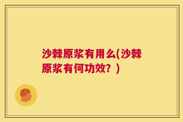 沙棘原浆有用么(沙棘原浆有何功效？)