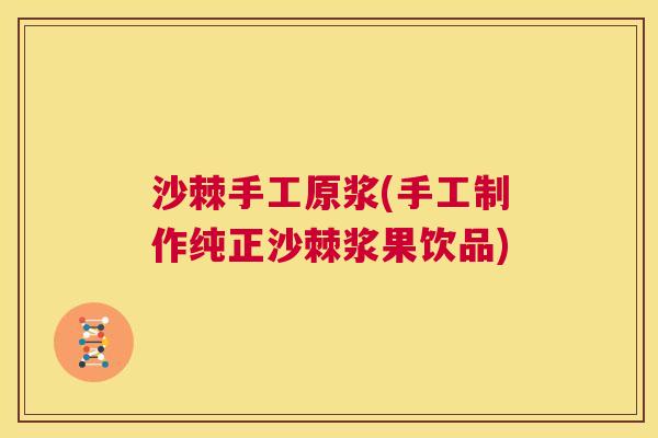 沙棘手工原浆(手工制作纯正沙棘浆果饮品)