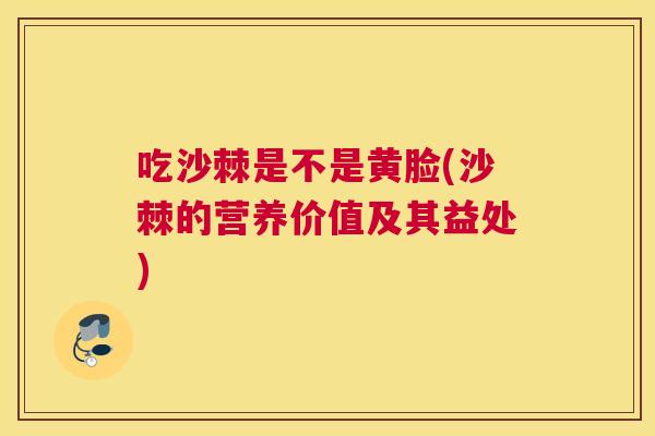 吃沙棘是不是黄脸(沙棘的营养价值及其益处)