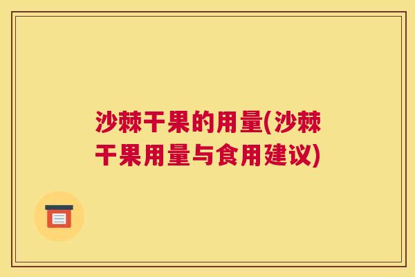 沙棘干果的用量(沙棘干果用量与食用建议)