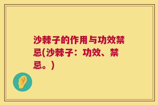 沙棘子的作用与功效禁忌(沙棘子：功效、禁忌。)