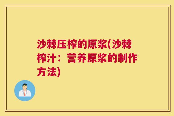 沙棘压榨的原浆(沙棘榨汁：营养原浆的制作方法)