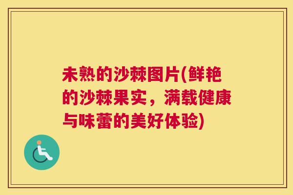 未熟的沙棘图片(鲜艳的沙棘果实，满载健康与味蕾的美好体验)