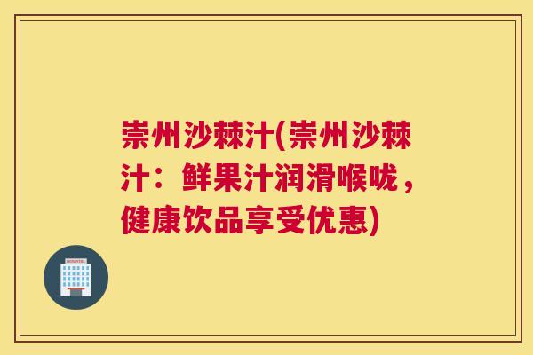 崇州沙棘汁(崇州沙棘汁：鲜果汁润滑喉咙，健康饮品享受优惠)