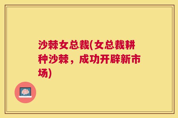 沙棘女总裁(女总裁耕种沙棘，成功开辟新市场)