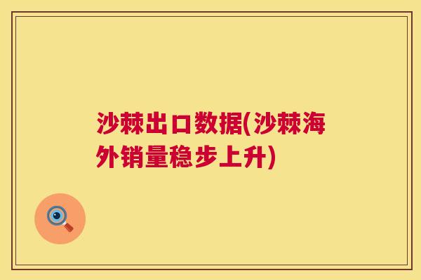 沙棘出口数据(沙棘海外销量稳步上升)