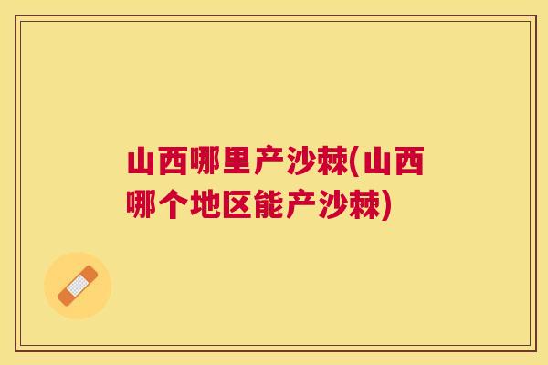 山西哪里产沙棘(山西哪个地区能产沙棘)