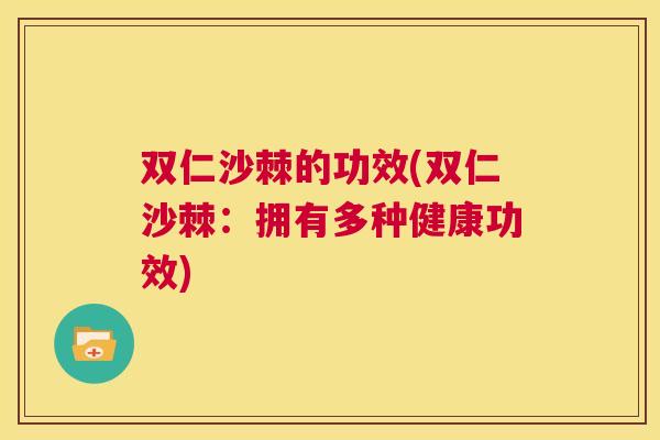 双仁沙棘的功效(双仁沙棘：拥有多种健康功效)
