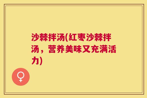 沙棘拌汤(红枣沙棘拌汤，营养美味又充满活力)
