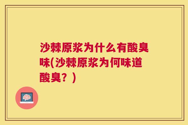 沙棘原浆为什么有酸臭味(沙棘原浆为何味道酸臭？)