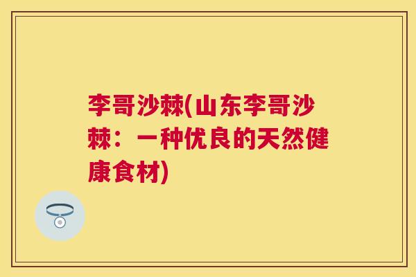 李哥沙棘(山东李哥沙棘：一种优良的天然健康食材)