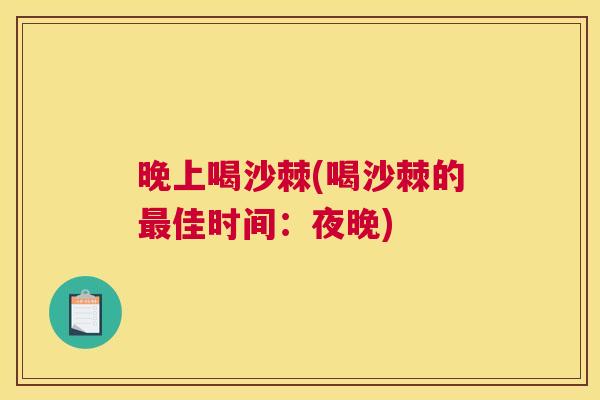 晚上喝沙棘(喝沙棘的最佳时间：夜晚)