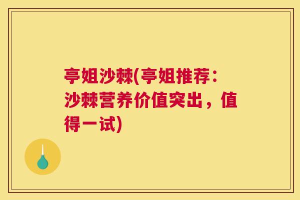 亭姐沙棘(亭姐推荐：沙棘营养价值突出，值得一试)