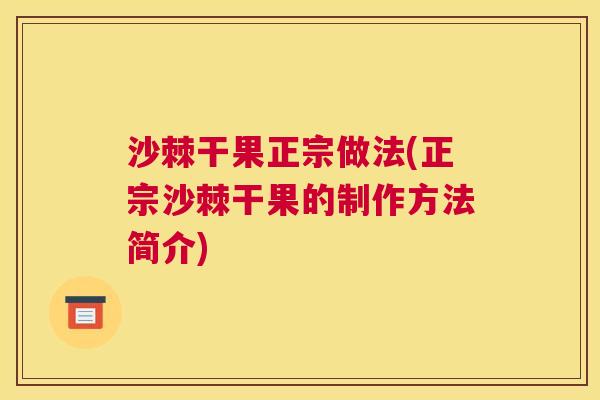沙棘干果正宗做法(正宗沙棘干果的制作方法简介)