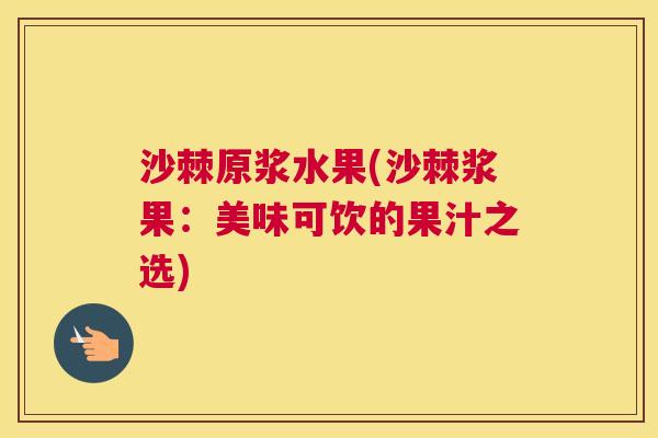 沙棘原浆水果(沙棘浆果：美味可饮的果汁之选)