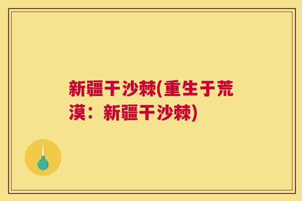 新疆干沙棘(重生于荒漠：新疆干沙棘)