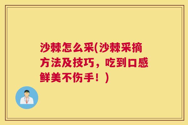 沙棘怎么采(沙棘采摘方法及技巧，吃到口感鲜美不伤手！)