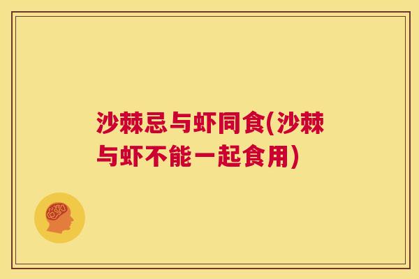 沙棘忌与虾同食(沙棘与虾不能一起食用)