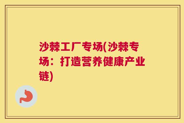 沙棘工厂专场(沙棘专场：打造营养健康产业链)